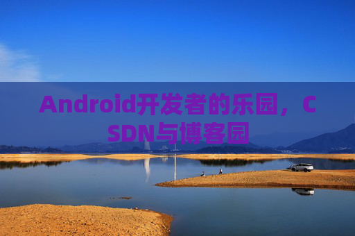 Android开发者的乐园，CSDN与博客园