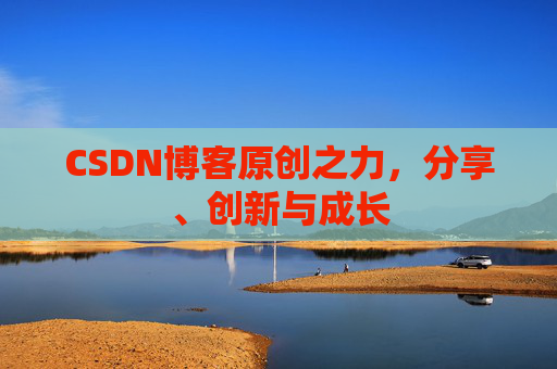 CSDN博客原创之力，分享、创新与成长