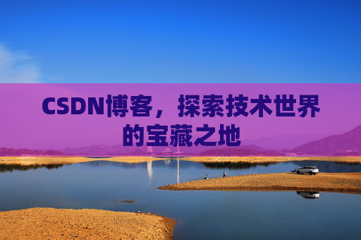 CSDN博客，探索技术世界的宝藏之地